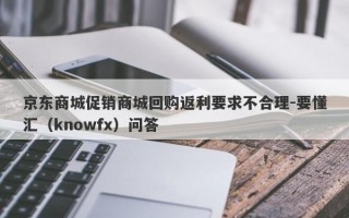 京东商城促销商城回购返利要求不合理-要懂汇（knowfx）问答