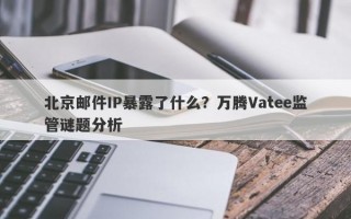 北京邮件IP暴露了什么？万腾Vatee监管谜题分析