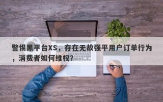 警惕黑平台XS，存在无故强平用户订单行为，消费者如何维权？