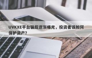 UVKXE平台骗局逐渐曝光，投资者该如何保护资产？