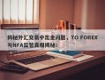 揭秘外汇交易中出金问题，TO FOREX与NFA监管真相揭秘！