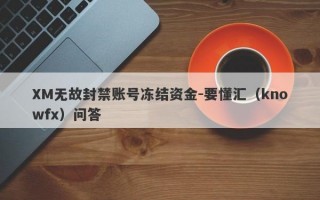 XM无故封禁账号冻结资金-要懂汇（knowfx）问答