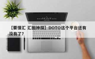 【要懂汇 汇圈神探】DOTO这个平台还有没有了？
