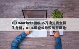 ETOMarkets面临35万澳元资金损失危机，ASIC调查或导致牌照风险！