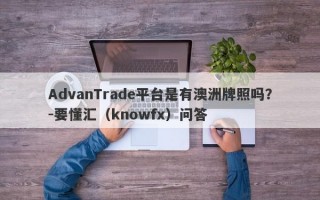 AdvanTrade平台是有澳洲牌照吗？-要懂汇（knowfx）问答