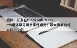 震惊！汇友在Blackbull Markets遭遇罕见滑点事件曝光！最大幅度达惊人的800点！