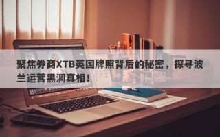 聚焦券商XTB英国牌照背后的秘密，探寻波兰运营黑洞真相！