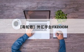 【毒蛇君】外汇平台FXZOOM
