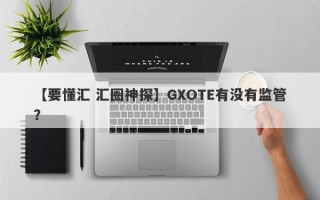 【要懂汇 汇圈神探】GXOTE有没有监管？
