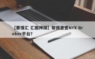 【要懂汇 汇圈神探】帮我查查NYX Broker平台？
