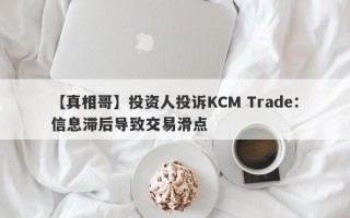 【真相哥】投资人投诉KCM Trade：信息滞后导致交易滑点