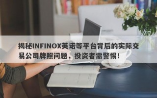 揭秘INFINOX英诺等平台背后的实际交易公司牌照问题，投资者需警惕！