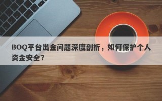 BOQ平台出金问题深度剖析，如何保护个人资金安全？