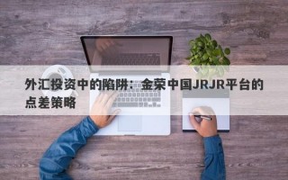 外汇投资中的陷阱：金荣中国JRJR平台的点差策略