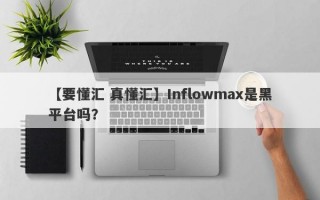 【要懂汇 真懂汇】Inflowmax是黑平台吗？
