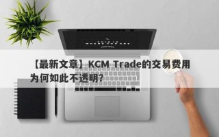 【最新文章】KCM Trade的交易费用为何如此不透明？