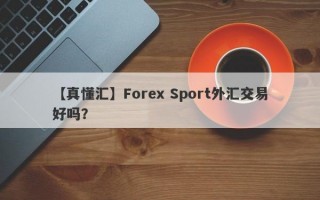 【真懂汇】Forex Sport外汇交易好吗？
