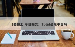 【要懂汇 今日曝光】Solid是黑平台吗
