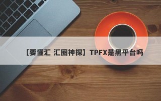 【要懂汇 汇圈神探】TPFX是黑平台吗
