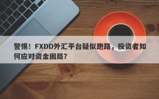 警惕！FXDD外汇平台疑似跑路，投资者如何应对资金困局？