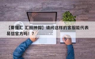 【要懂汇 汇圈神探】请问这样的客服能代表易信官方吗！？
