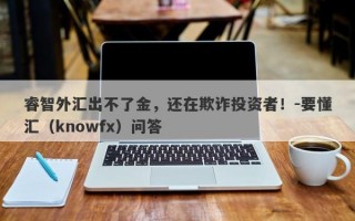 睿智外汇出不了金，还在欺诈投资者！-要懂汇（knowfx）问答