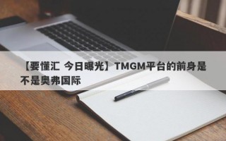 【要懂汇 今日曝光】TMGM平台的前身是不是奥弗国际
