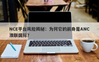 NCE平台风险揭秘：为何它的前身是ANC澳联国际？