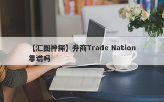 【汇圈神探】券商Trade Nation靠谱吗
