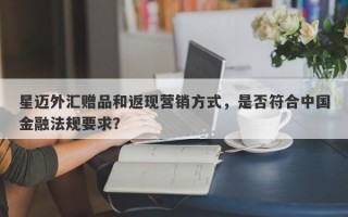 星迈外汇赠品和返现营销方式，是否符合中国金融法规要求？