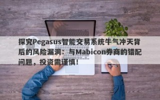 探究Pegasus智能交易系统牛气冲天背后的风险漏洞：与Mabicon券商的错配问题，投资需谨慎！