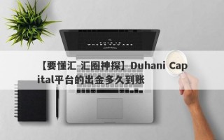 【要懂汇 汇圈神探】Duhani Capital平台的出金多久到账
