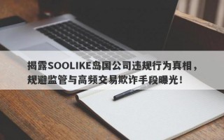 揭露SOOLIKE岛国公司违规行为真相，规避监管与高频交易欺诈手段曝光！