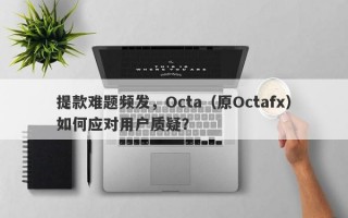 提款难题频发，Octa（原Octafx）如何应对用户质疑？