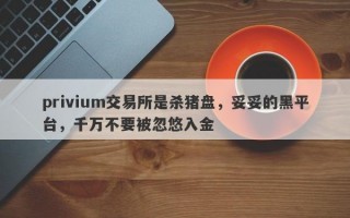 privium交易所是杀猪盘，妥妥的黑平台，千万不要被忽悠入金