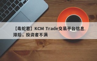 【毒蛇君】KCM Trade交易平台信息滞后，投资者不满