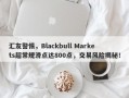 汇友警惕，Blackbull Markets超常规滑点达800点，交易风险揭秘！