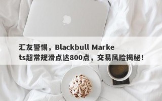 汇友警惕，Blackbull Markets超常规滑点达800点，交易风险揭秘！