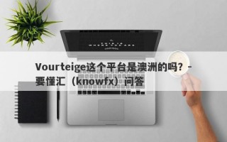 Vourteige这个平台是澳洲的吗？-要懂汇（knowfx）问答