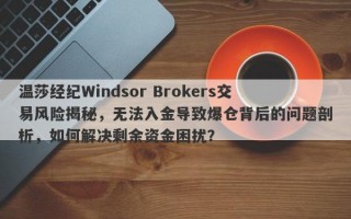 温莎经纪Windsor Brokers交易风险揭秘，无法入金导致爆仓背后的问题剖析，如何解决剩余资金困扰？