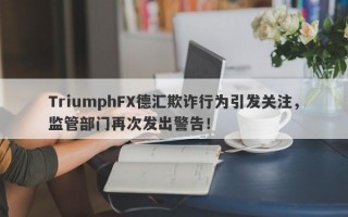 TriumphFX德汇欺诈行为引发关注，监管部门再次发出警告！