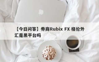 【今日问答】券商Rubix FX 格伦外汇是黑平台吗
