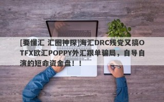 [要懂汇 汇圈神探]海汇DRC残党又搞OTFX欧汇POPPY外汇跟单骗局，自导自演的短命资金盘！！