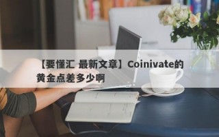 【要懂汇 最新文章】Coinivate的黄金点差多少啊
