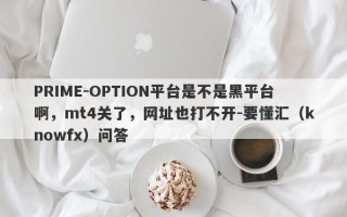 PRIME-OPTION平台是不是黑平台啊，mt4关了，网址也打不开-要懂汇（knowfx）问答