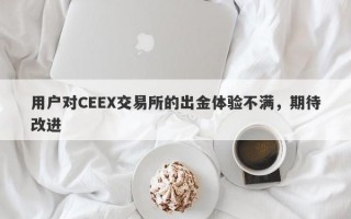 用户对CEEX交易所的出金体验不满，期待改进