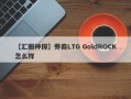 【汇圈神探】券商LTG GoldROCK怎么样
