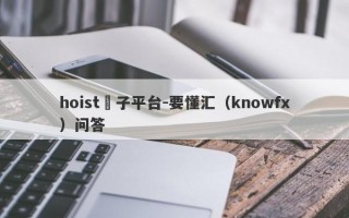 hoist騙子平台-要懂汇（knowfx）问答