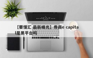 【要懂汇 最新曝光】券商e capital是黑平台吗
