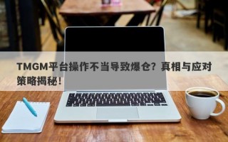 TMGM平台操作不当导致爆仓？真相与应对策略揭秘！